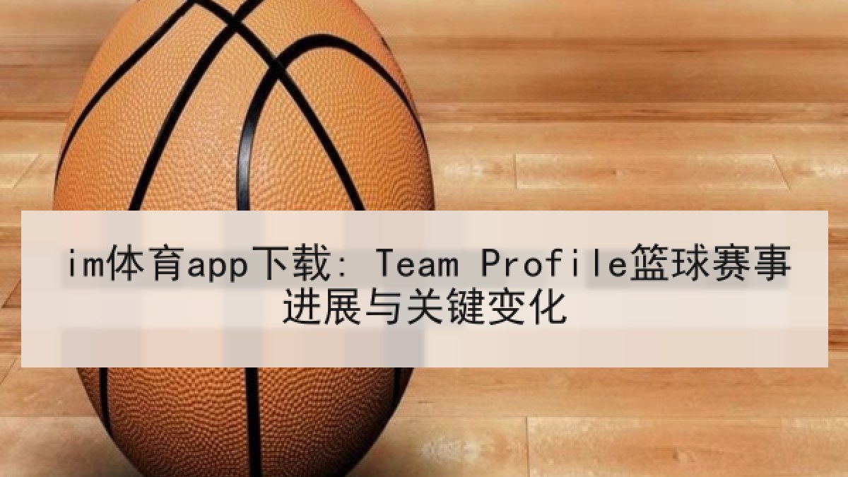 im体育app下载: Team Profile篮球赛事进展与关键变化 im体育app下载: Team Profile篮球赛事进展与关键变化