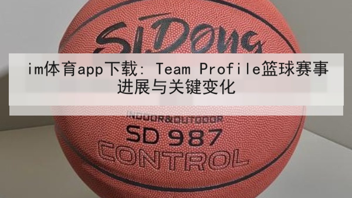 im体育app下载: Team Profile篮球赛事进展与关键变化 im体育app下载: Team Profile篮球赛事进展与关键变化