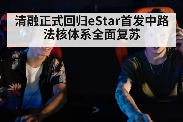 清融正式回归eStar首发中路法核体系全面复苏