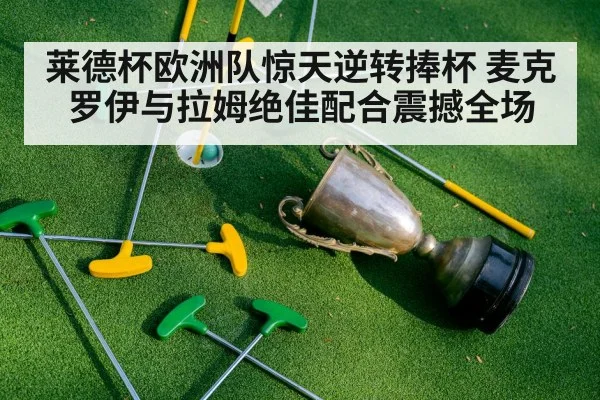 莱德杯欧洲队惊天逆转捧杯 麦克罗伊与拉姆绝佳配合震撼全场