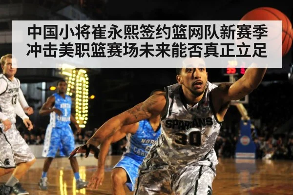中国小将崔永熙签约篮网队新赛季冲击美职篮赛场未来能否真正立足