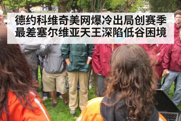 德约科维奇美网爆冷出局创赛季最差塞尔维亚天王深陷低谷困境