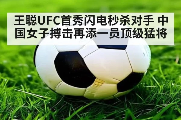 王聪UFC首秀闪电秒杀对手 中国女子搏击再添一员顶级猛将