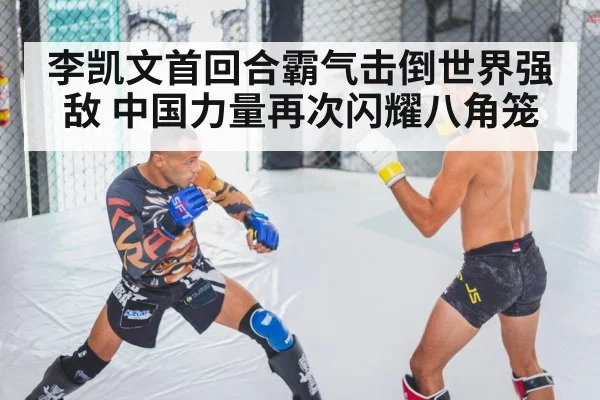 李凯文首回合霸气击倒世界强敌 中国力量再次闪耀八角笼