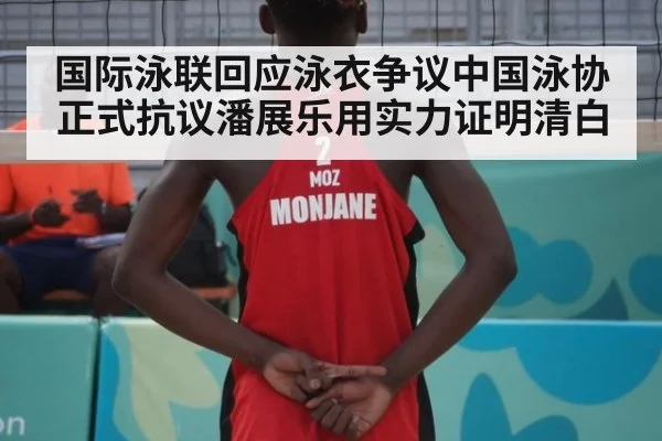 国际泳联回应泳衣争议中国泳协正式抗议潘展乐用实力证明清白
